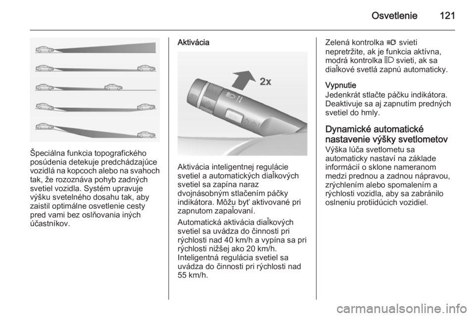 OPEL CASCADA 2014  Používateľská príručka (in Slovak) Osvetlenie121
Špeciálna funkcia topografického
posúdenia detekuje predchádzajúce
vozidlá na kopcoch alebo na svahoch tak, že rozoznáva pohyb zadných
svetiel vozidla. Systém upravuje
výšku