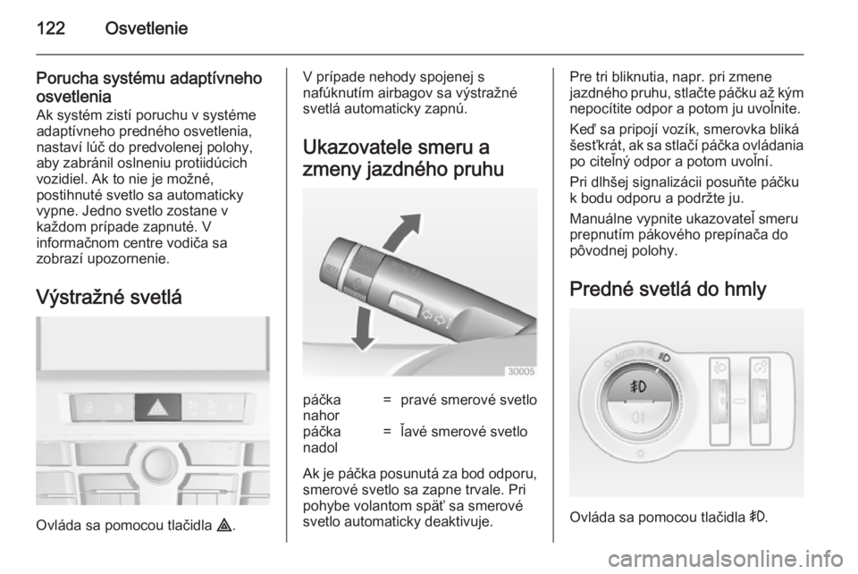 OPEL CASCADA 2014  Používateľská príručka (in Slovak) 122Osvetlenie
Porucha systému adaptívneho
osvetlenia Ak systém zistí poruchu v systémeadaptívneho predného osvetlenia,nastaví lúč do predvolenej polohy,
aby zabránil oslneniu protiidúcich
