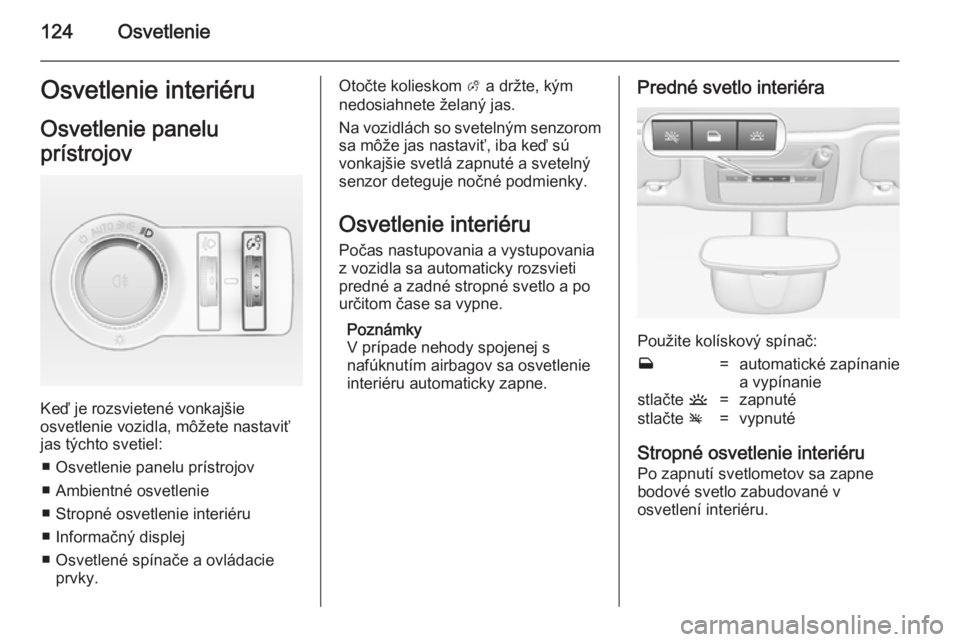 OPEL CASCADA 2014  Používateľská príručka (in Slovak) 124OsvetlenieOsvetlenie interiéruOsvetlenie panelu
prístrojov
Keď je rozsvietené vonkajšie
osvetlenie vozidla, môžete nastaviť
jas týchto svetiel:
■ Osvetlenie panelu prístrojov
■ Ambien