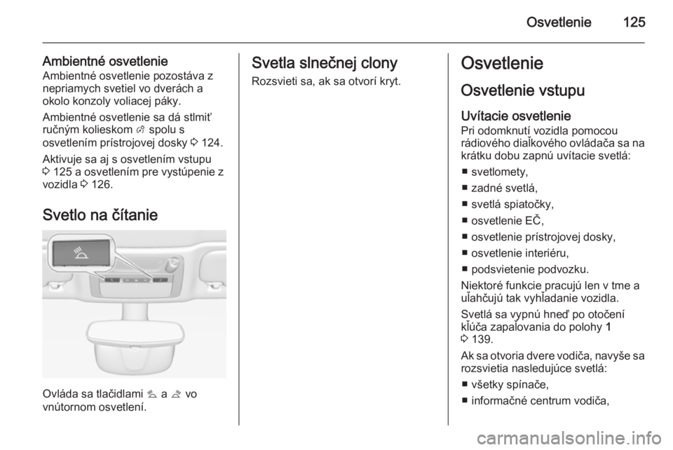OPEL CASCADA 2014 Používateľská príručka (in Slovak) Osvetlenie125
Ambientné osvetlenieAmbientné osvetlenie pozostáva z
nepriamych svetiel vo dverách a
okolo konzoly voliacej páky.
Ambientné osvetlenie sa dá stlmiť
ručným kolieskom A spolu s
OPEL CASCADA 2014 Používateľská príručka (in Slovak) Osvetlenie125
Ambientné osvetlenieAmbientné osvetlenie pozostáva z
nepriamych svetiel vo dverách a
okolo konzoly voliacej páky.
Ambientné osvetlenie sa dá stlmiť
ručným kolieskom A spolu s