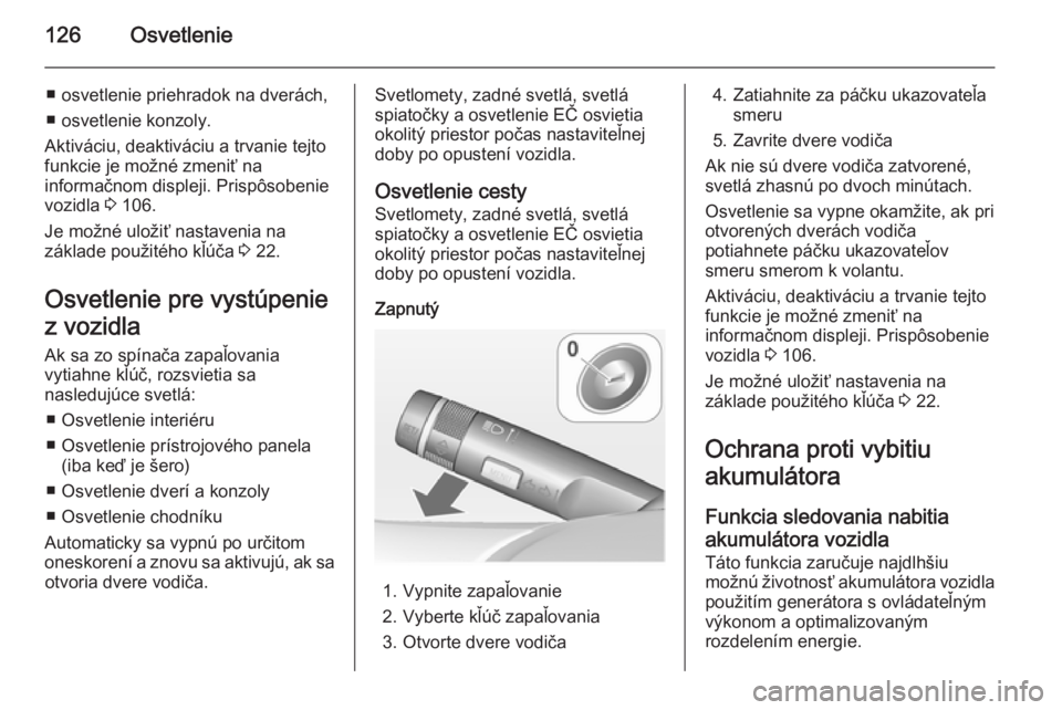 OPEL CASCADA 2014  Používateľská príručka (in Slovak) 126Osvetlenie
■ osvetlenie priehradok na dverách,
■ osvetlenie konzoly.
Aktiváciu, deaktiváciu a trvanie tejto
funkcie je možné zmeniť na
informačnom displeji. Prispôsobenie
vozidla  3 106