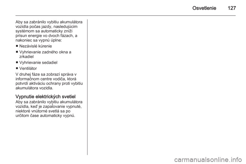 OPEL CASCADA 2014  Používateľská príručka (in Slovak) Osvetlenie127
Aby sa zabránilo vybitiu akumulátora
vozidla počas jazdy, nasledujúcim
systémom sa automaticky zníži
prísun energie vo dvoch fázach, a
nakoniec sa vypnú úplne:
■ Nezávislé
