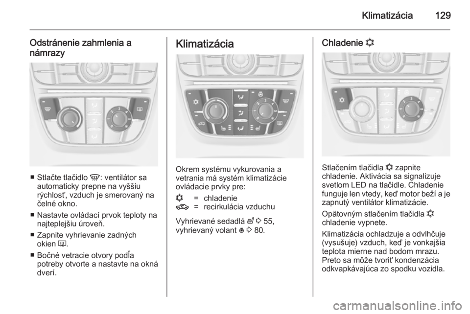 OPEL CASCADA 2014  Používateľská príručka (in Slovak) Klimatizácia129
Odstránenie zahmlenia a
námrazy
■ Stlačte tlačidlo  V: ventilátor sa
automaticky prepne na vyššiu
rýchlosť, vzduch je smerovaný na čelné okno.
■ Nastavte ovládací pr