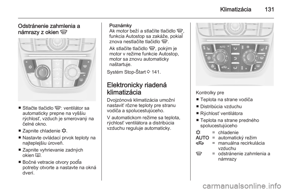 OPEL CASCADA 2014  Používateľská príručka (in Slovak) Klimatizácia131
Odstránenie zahmlenia a
námrazy z okien  V
■
Stlačte tlačidlo  V: ventilátor sa
automaticky prepne na vyššiu
rýchlosť, vzduch je smerovaný na čelné okno.
■ Zapnite chl