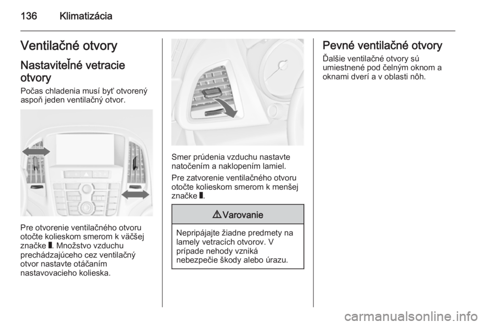 OPEL CASCADA 2014  Používateľská príručka (in Slovak) 136KlimatizáciaVentilačné otvoryNastaviteľné vetracie
otvory
Počas chladenia musí byť otvorený
aspoň jeden ventilačný otvor.
Pre otvorenie ventilačného otvoru
otočte kolieskom smerom k 