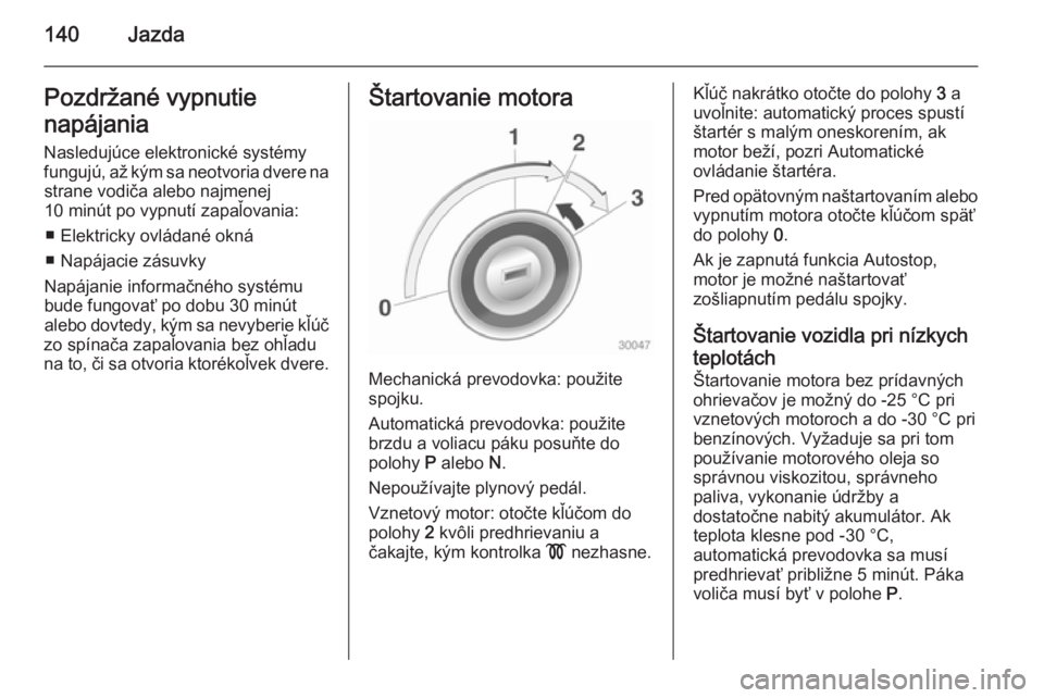 OPEL CASCADA 2014  Používateľská príručka (in Slovak) 140JazdaPozdržané vypnutie
napájania Nasledujúce elektronické systémy
fungujú, až kým sa neotvoria dvere na strane vodiča alebo najmenej
10 minút po vypnutí zapaľovania:
■ Elektricky ov