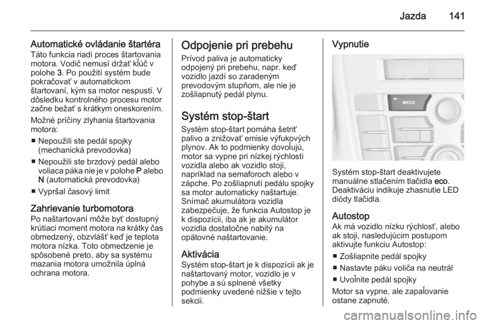 OPEL CASCADA 2014  Používateľská príručka (in Slovak) Jazda141
Automatické ovládanie štartéra
Táto funkcia riadi proces štartovania
motora. Vodič nemusí držať kľúč v
polohe  3. Po použití systém bude
pokračovať v automatickom štartovan