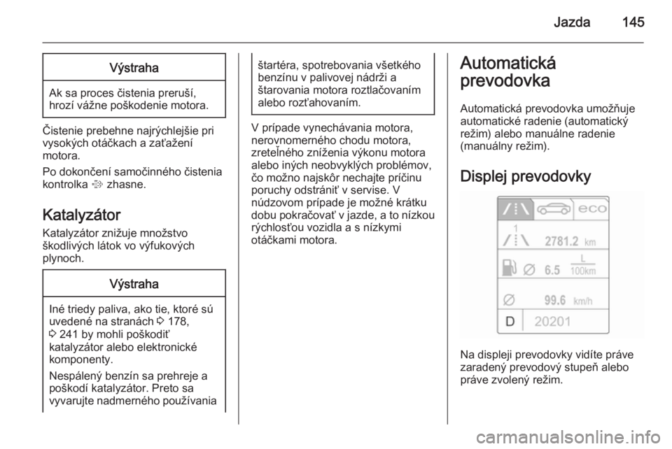 OPEL CASCADA 2014  Používateľská príručka (in Slovak) Jazda145Výstraha
Ak sa proces čistenia preruší,
hrozí vážne poškodenie motora.
Čistenie prebehne najrýchlejšie pri
vysokých otáčkach a zaťažení
motora.
Po dokončení samočinného č