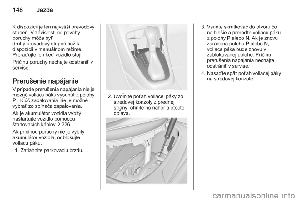OPEL CASCADA 2014  Používateľská príručka (in Slovak) 148Jazda
K dispozícii je len najvyšší prevodovýstupeň. V závislosti od povahy
poruchy môže byť
druhý prevodový stupeň tiež k
dispozícii v manuálnom režime.
Preraďujte len keď vozidl