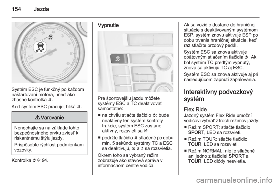 OPEL CASCADA 2014  Používateľská príručka (in Slovak) 154Jazda
Systém ESC je funkčný po každom
naštartovaní motora, hneď ako
zhasne kontrolka  b.
Keď systém ESC pracuje, bliká  b.
9 Varovanie
Nenechajte sa na základe tohto
bezpečnostného prv