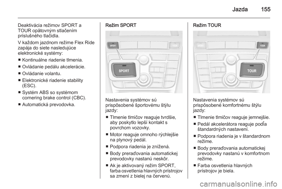 OPEL CASCADA 2014  Používateľská príručka (in Slovak) Jazda155
Deaktivácia režimov SPORT a
TOUR opätovným stlačením
príslušného tlačidla.
V každom jazdnom režime Flex Ride
zapája do siete nasledujúce
elektronické systémy:
■ Kontinuálne