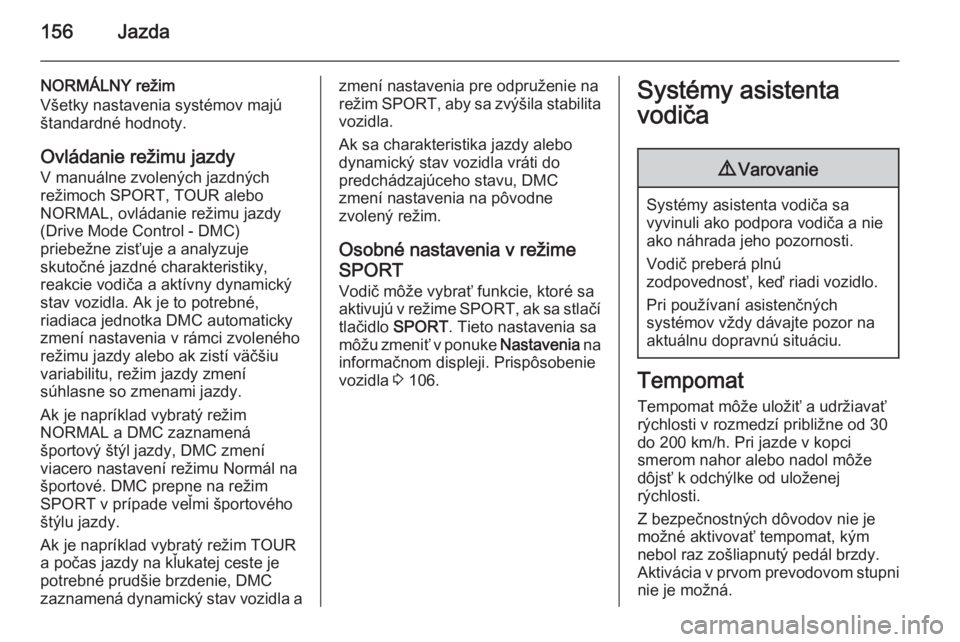 OPEL CASCADA 2014  Používateľská príručka (in Slovak) 156Jazda
NORMÁLNY režim
Všetky nastavenia systémov majú
štandardné hodnoty.
Ovládanie režimu jazdy
V manuálne zvolených jazdných
režimoch SPORT, TOUR alebo
NORMAL, ovládanie režimu jazd