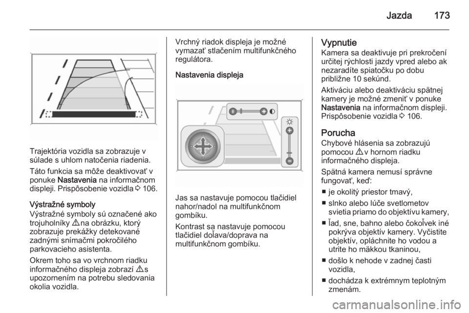 OPEL CASCADA 2014  Používateľská príručka (in Slovak) Jazda173
Trajektória vozidla sa zobrazuje v
súlade s uhlom natočenia riadenia.
Táto funkcia sa môže deaktivovať v ponuke  Nastavenia  na informačnom
displeji. Prispôsobenie vozidla  3 106.
V�