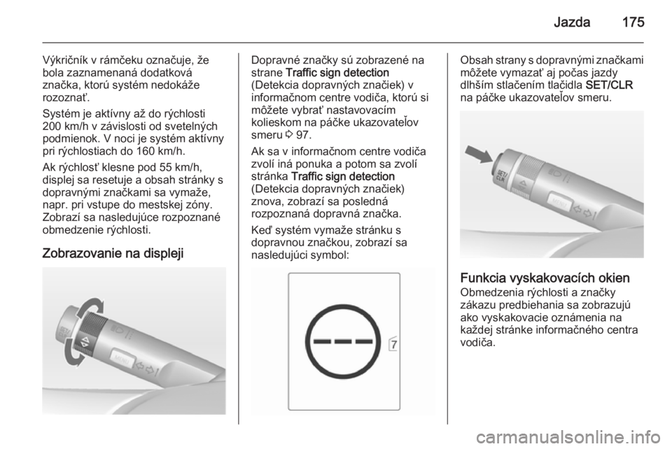 OPEL CASCADA 2014  Používateľská príručka (in Slovak) Jazda175
Výkričník v rámčeku označuje, že
bola zaznamenaná dodatková
značka, ktorú systém nedokáže
rozoznať.
Systém je aktívny až do rýchlosti
200 km/h v závislosti od svetelných
