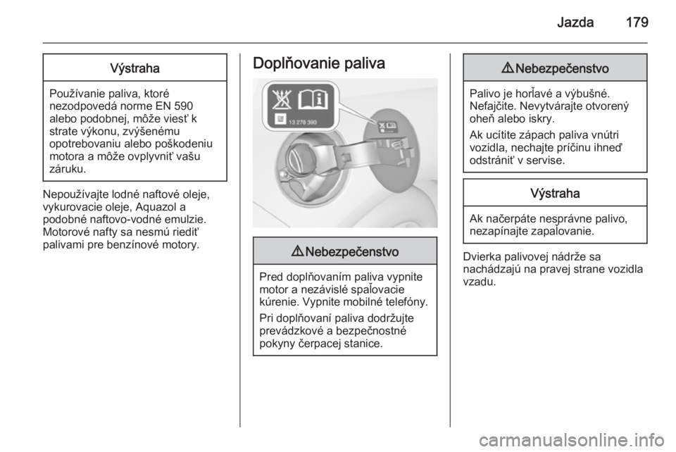 OPEL CASCADA 2014  Používateľská príručka (in Slovak) Jazda179Výstraha
Používanie paliva, ktoré
nezodpovedá norme EN 590
alebo podobnej, môže viesť k
strate výkonu, zvýšenému
opotrebovaniu alebo poškodeniu
motora a môže ovplyvniť vašu
z�