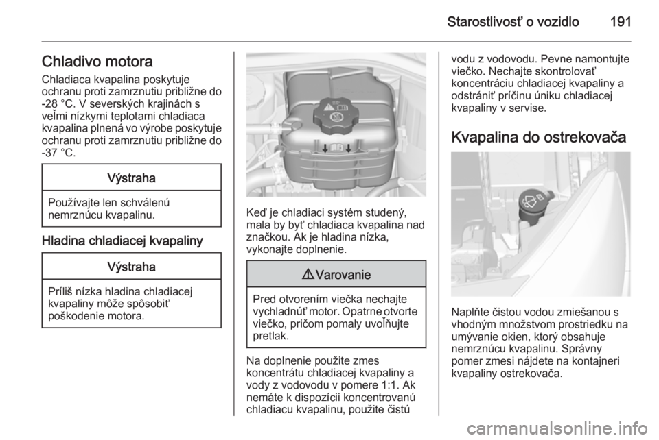 OPEL CASCADA 2014  Používateľská príručka (in Slovak) Starostlivosť o vozidlo191Chladivo motoraChladiaca kvapalina poskytuje
ochranu proti zamrznutiu približne do
-28 °C. V severských krajinách s
veľmi nízkymi teplotami chladiaca
kvapalina plnená