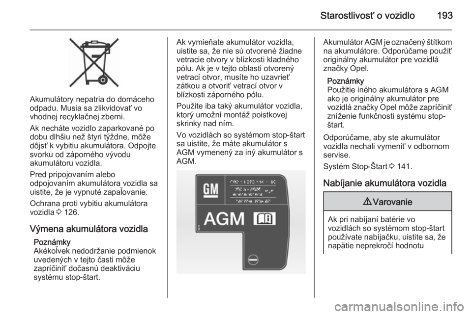 OPEL CASCADA 2014  Používateľská príručka (in Slovak) Starostlivosť o vozidlo193
Akumulátory nepatria do domáceho
odpadu. Musia sa zlikvidovať vo
vhodnej recyklačnej zberni.
Ak necháte vozidlo zaparkované po
dobu dlhšiu než štyri týždne, mô�