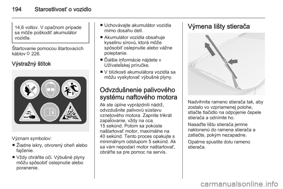 OPEL CASCADA 2014  Používateľská príručka (in Slovak) 194Starostlivosť o vozidlo14,6 voltov. V opačnom prípade
sa môže poškodiť akumulátor
vozidla.
Štartovanie pomocou štartovacích
káblov  3 226.
Výstražný štítok
Význam symbolov: ■ Ž