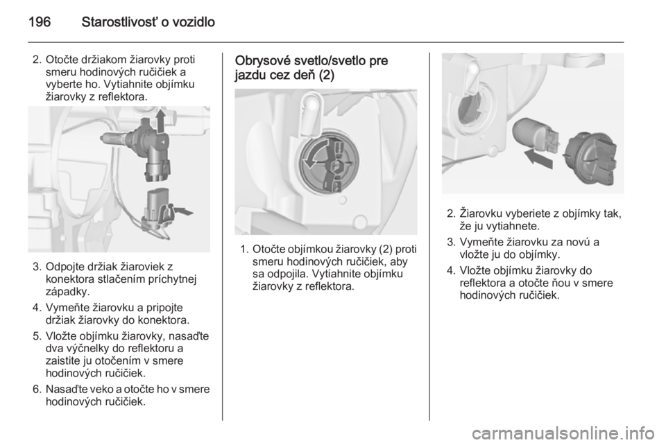 OPEL CASCADA 2014  Používateľská príručka (in Slovak) 196Starostlivosť o vozidlo
2. Otočte držiakom žiarovky protismeru hodinových ručičiek a
vyberte ho. Vytiahnite objímku
žiarovky z reflektora.
3. Odpojte držiak žiaroviek z konektora stlače