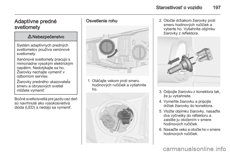OPEL CASCADA 2014  Používateľská príručka (in Slovak) Starostlivosť o vozidlo197Adaptívne predné
svetlomety9 Nebezpečenstvo
Systém adaptívnych predných
svetlometov používa xenónové svetlomety.
Xenónové svetlomety pracujú s
mimoriadne vysok�