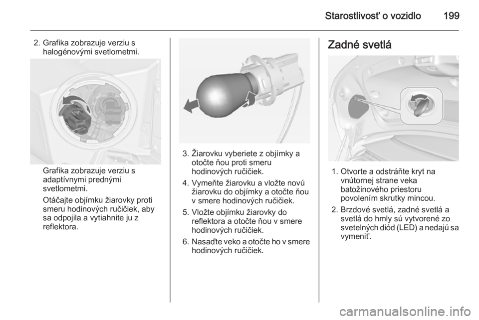 OPEL CASCADA 2014  Používateľská príručka (in Slovak) Starostlivosť o vozidlo199
2. Grafika zobrazuje verziu shalogénovými svetlometmi.
Grafika zobrazuje verziu s
adaptívnymi prednými
svetlometmi.
Otáčajte objímku žiarovky proti
smeru hodinovýc