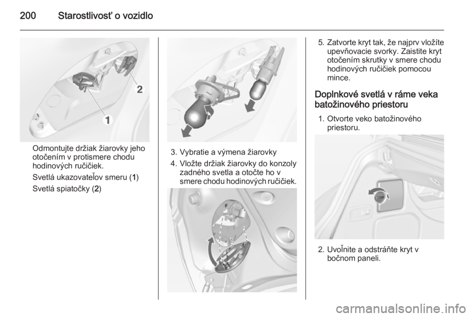 OPEL CASCADA 2014  Používateľská príručka (in Slovak) 200Starostlivosť o vozidlo
Odmontujte držiak žiarovky jeho
otočením v protismere chodu
hodinových ručičiek.
Svetlá ukazovateľov smeru ( 1)
Svetlá spiatočky ( 2)3. Vybratie a výmena žiaro