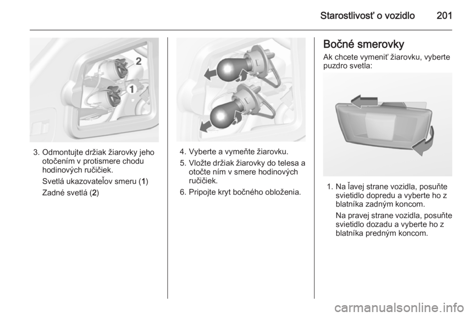 OPEL CASCADA 2014  Používateľská príručka (in Slovak) Starostlivosť o vozidlo201
3. Odmontujte držiak žiarovky jehootočením v protismere chodu
hodinových ručičiek.
Svetlá ukazovateľov smeru ( 1)
Zadné svetlá ( 2)4. Vyberte a vymeňte žiarovk