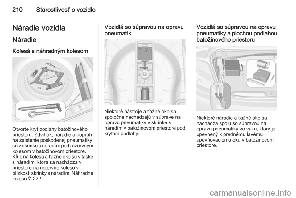 OPEL CASCADA 2014  Používateľská príručka (in Slovak) 210Starostlivosť o vozidloNáradie vozidla
Náradie
Kolesá s náhradným kolesom
Otvorte kryt podlahy batožinového
priestoru. Zdvihák, náradie a popruh
na zaistenie poškodenej pneumatiky
sú v 