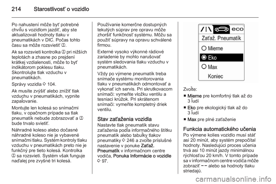 OPEL CASCADA 2014  Používateľská príručka (in Slovak) 214Starostlivosť o vozidlo
Po nahustení môže byť potrebné
chvíľu s vozidlom jazdiť, aby ste
aktualizovali hodnoty tlaku v
pneumatikách v DIC. Počas tohto
času sa môže rozsvietiť  w.
Ak 