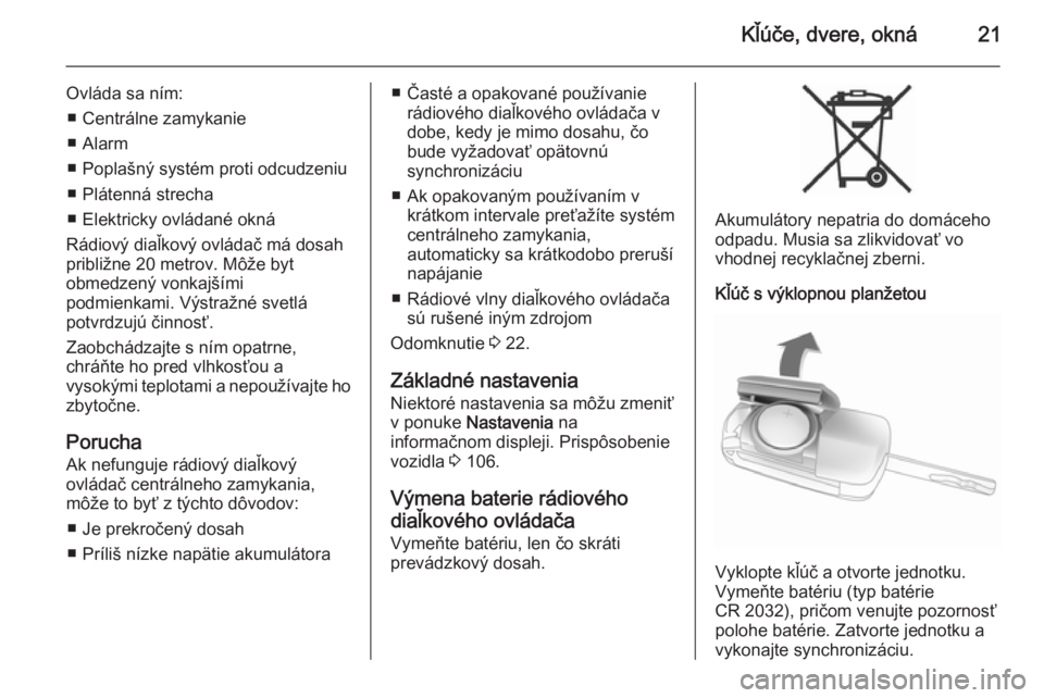 OPEL CASCADA 2014  Používateľská príručka (in Slovak) Kľúče, dvere, okná21
Ovláda sa ním:■ Centrálne zamykanie
■ Alarm
■ Poplašný systém proti odcudzeniu
■ Plátenná strecha
■ Elektricky ovládané okná
Rádiový diaľkový ovláda�