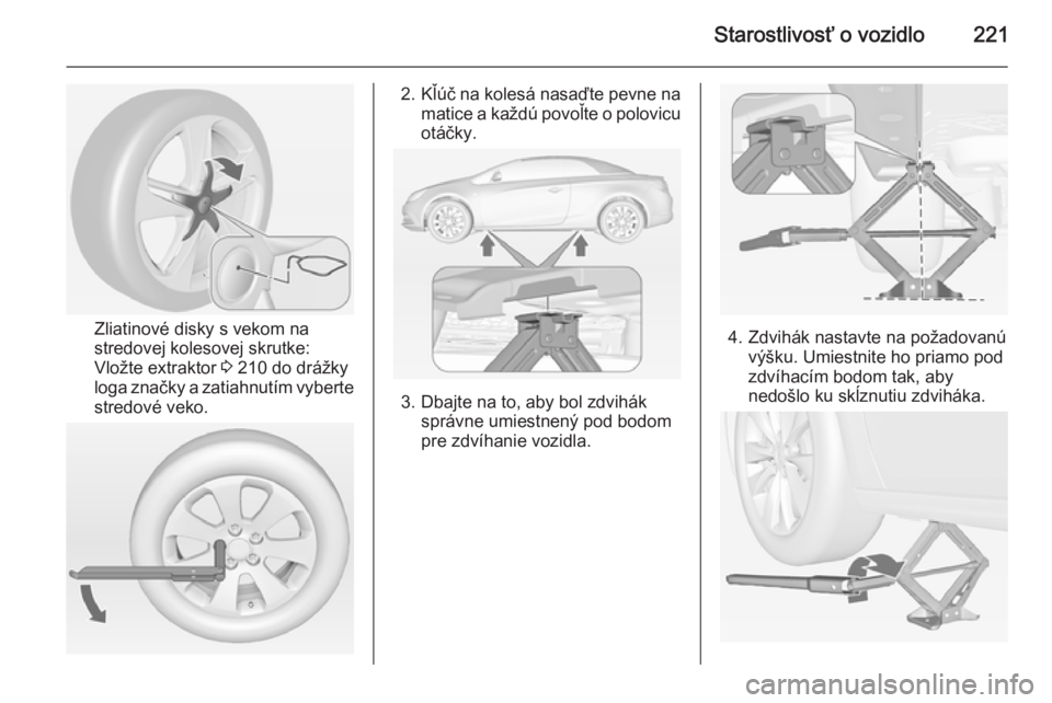 OPEL CASCADA 2014  Používateľská príručka (in Slovak) Starostlivosť o vozidlo221
Zliatinové disky s vekom na
stredovej kolesovej skrutke:
Vložte extraktor  3 210 do drážky
loga značky a zatiahnutím vyberte
stredové veko.
2. Kľúč na kolesá nas