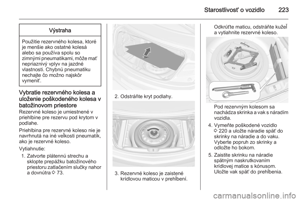 OPEL CASCADA 2014  Používateľská príručka (in Slovak) Starostlivosť o vozidlo223Výstraha
Použitie rezervného kolesa, ktoré
je menšie ako ostatné kolesá
alebo sa používa spolu so
zimnými pneumatikami, môže mať
nepriaznivý vplyv na jazdné
v