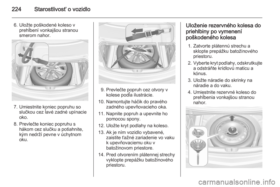 OPEL CASCADA 2014  Používateľská príručka (in Slovak) 224Starostlivosť o vozidlo
6. Uložte poškodené koleso vprehĺbení vonkajšou stranou
smerom nahor.
7. Umiestnite koniec popruhu so slučkou cez ľavé zadné upínacie
oko.
8. Prevlečte koniec p