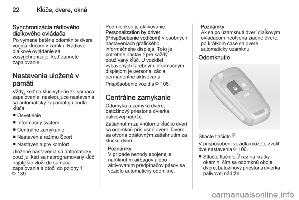 OPEL CASCADA 2014  Používateľská príručka (in Slovak) 22Kľúče, dvere, okná
Synchronizácia rádiového
diaľkového ovládača
Po výmene batérie odomknite dvere
vodiča kľúčom v zámku. Rádiové
diaľkové ovládanie sa
zosynchronizuje, keď za