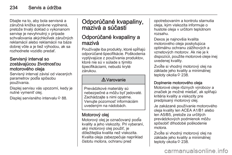 OPEL CASCADA 2014  Používateľská príručka (in Slovak) 234Servis a údržba
Dbajte na to, aby bola servisná a
záručná knižka správne vyplnená,
pretože trvalý doklad o vykonanom
servise je nevyhnutný v prípade
schvaľovania akýchkoľvek záruč