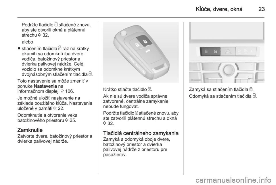 OPEL CASCADA 2014  Používateľská príručka (in Slovak) Kľúče, dvere, okná23
Podržte tlačidlo c stlačené znovu,
aby ste otvorili okná a plátennú
strechu  3 32,
alebo
■ stlačením tlačidla  c raz na krátky
okamih sa odomknú iba dvere
vodič