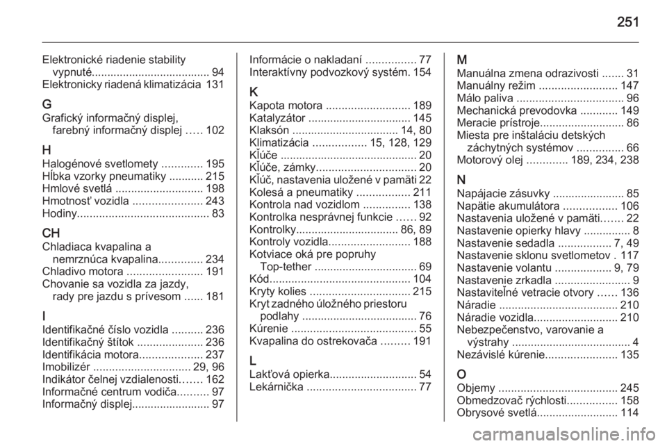 OPEL CASCADA 2014  Používateľská príručka (in Slovak) 251
Elektronické riadenie stabilityvypnuté...................................... 94
Elektronicky riadená klimatizácia  131
G
Grafický informačný displej, farebný informačný displej  .....102
