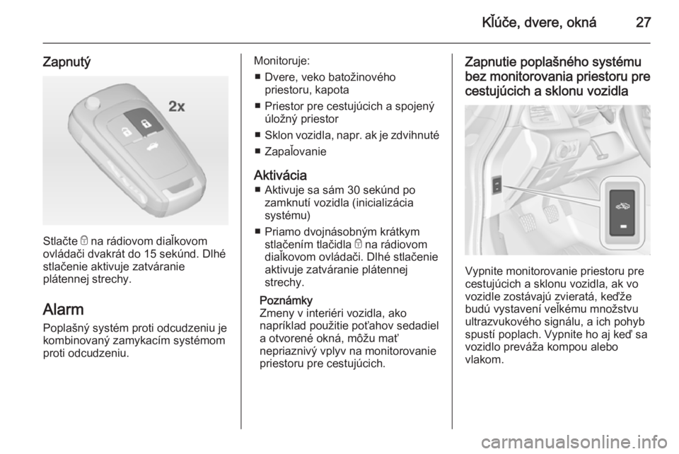 OPEL CASCADA 2014  Používateľská príručka (in Slovak) Kľúče, dvere, okná27
Zapnutý
Stlačte e na rádiovom diaľkovom
ovládači dvakrát do 15 sekúnd. Dlhé
stlačenie aktivuje zatváranie
plátennej strechy.
Alarm Poplašný systém proti odcudze