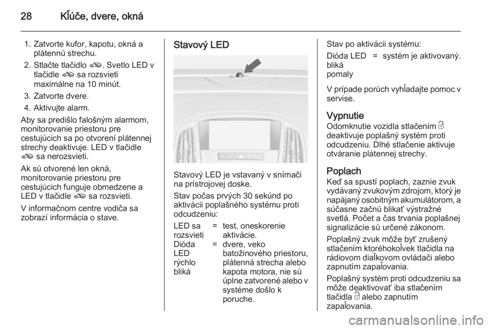 OPEL CASCADA 2014  Používateľská príručka (in Slovak) 28Kľúče, dvere, okná
1. Zatvorte kufor, kapotu, okná aplátennú strechu.
2. Stlačte tlačidlo  o. Svetlo LED v
tlačidle  o sa rozsvieti
maximálne na 10 minút.
3. Zatvorte dvere.
4. Aktivujte