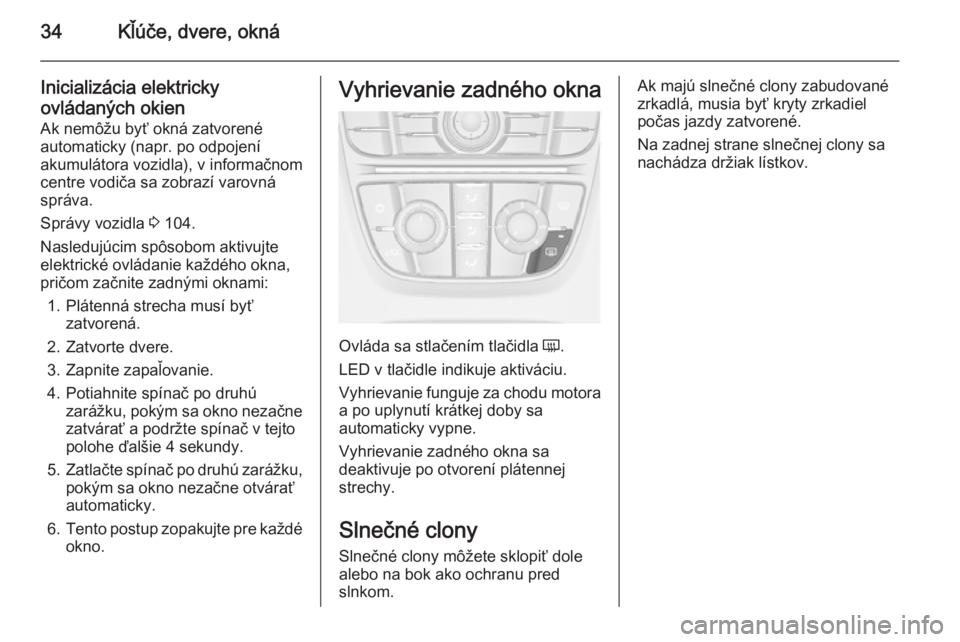 OPEL CASCADA 2014  Používateľská príručka (in Slovak) 34Kľúče, dvere, okná
Inicializácia elektricky
ovládaných okien
Ak nemôžu byť okná zatvorené
automaticky (napr. po odpojení
akumulátora vozidla), v informačnom centre vodiča sa zobrazí