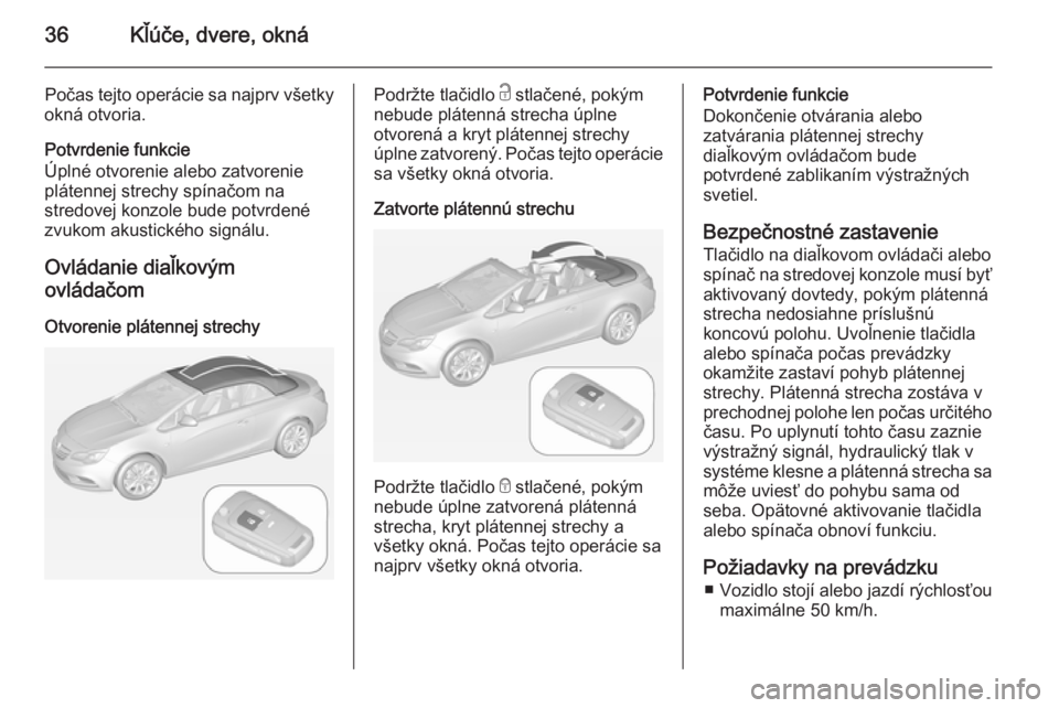 OPEL CASCADA 2014  Používateľská príručka (in Slovak) 36Kľúče, dvere, okná
Počas tejto operácie sa najprv všetky
okná otvoria.
Potvrdenie funkcie
Úplné otvorenie alebo zatvorenie
plátennej strechy spínačom na
stredovej konzole bude potvrden�