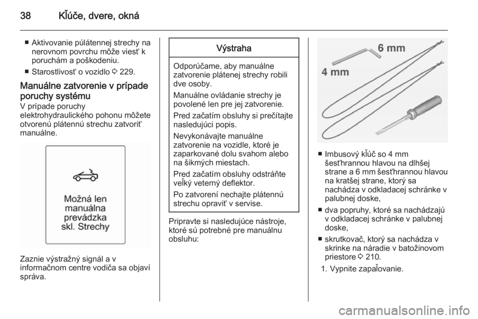 OPEL CASCADA 2014  Používateľská príručka (in Slovak) 38Kľúče, dvere, okná
■ Aktivovanie púlátennej strechy nanerovnom povrchu môže viesť k
poruchám a poškodeniu.
■ Starostlivosť o vozidlo  3 229.
Manuálne zatvorenie v prípade poruchy s