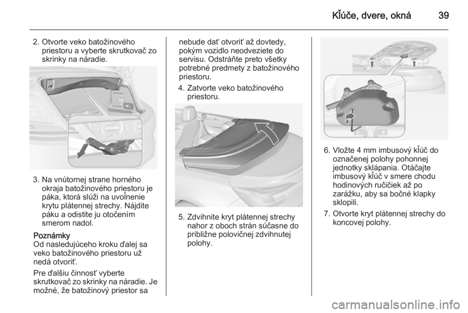 OPEL CASCADA 2014  Používateľská príručka (in Slovak) Kľúče, dvere, okná39
2. Otvorte veko batožinovéhopriestoru a vyberte skrutkovač zo
skrinky na náradie.
3. Na vnútornej strane horného okraja batožinového priestoru je
páka, ktorá slúži