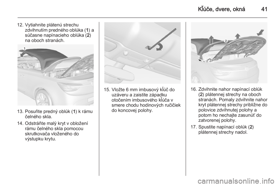 OPEL CASCADA 2014  Používateľská príručka (in Slovak) Kľúče, dvere, okná41
12. Vytiahnite plátenú strechuzdvihnutím predného oblúka ( 1) a
súčasne napínacieho oblúka ( 2)
na oboch stranách.
13. Posuňte predný oblúk ( 1) k rámu
čelného