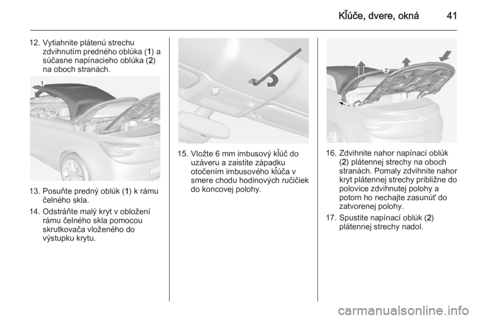 OPEL CASCADA 2014 Používateľská príručka (in Slovak) Kľúče, dvere, okná41
12. Vytiahnite plátenú strechuzdvihnutím predného oblúka ( 1) a
súčasne napínacieho oblúka ( 2)
na oboch stranách.
13. Posuňte predný oblúk ( 1) k rámu
čelného OPEL CASCADA 2014 Používateľská príručka (in Slovak) Kľúče, dvere, okná41
12. Vytiahnite plátenú strechuzdvihnutím predného oblúka ( 1) a
súčasne napínacieho oblúka ( 2)
na oboch stranách.
13. Posuňte predný oblúk ( 1) k rámu
čelného