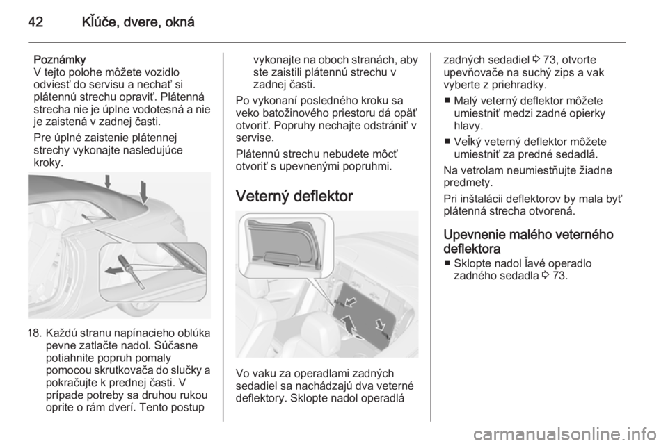 OPEL CASCADA 2014  Používateľská príručka (in Slovak) 42Kľúče, dvere, okná
Poznámky
V tejto polohe môžete vozidlo
odviesť do servisu a nechať si
plátennú strechu opraviť. Plátenná strecha nie je úplne vodotesná a nie
je zaistená v zadnej