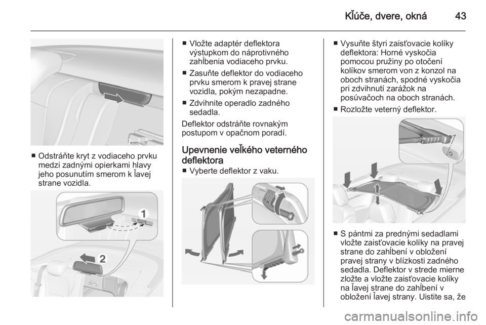 OPEL CASCADA 2014  Používateľská príručka (in Slovak) Kľúče, dvere, okná43
■ Odstráňte kryt z vodiaceho prvkumedzi zadnými opierkami hlavy
jeho posunutím smerom k ľavej
strane vozidla.
■ Vložte adaptér deflektora výstupkom do náprotivné