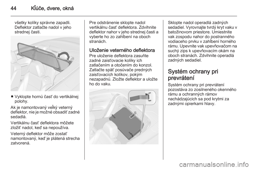 OPEL CASCADA 2014  Používateľská príručka (in Slovak) 44Kľúče, dvere, okná
všetky kolíky správne zapadli.
Deflektor zatlačte nadol v jeho
strednej časti.
■ Vyklopte hornú časť do vertikálnej polohy.
Ak je namontovaný veľký veterný
defl