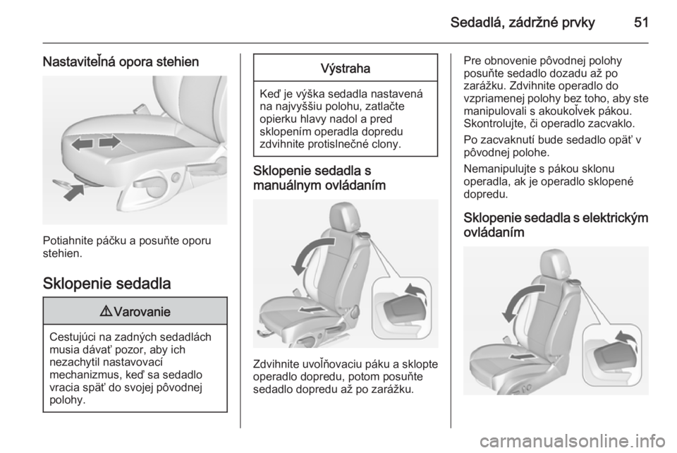 OPEL CASCADA 2014  Používateľská príručka (in Slovak) Sedadlá, zádržné prvky51
Nastaviteľná opora stehien
Potiahnite páčku a posuňte oporu
stehien.
Sklopenie sedadla
9 Varovanie
Cestujúci na zadných sedadlách
musia dávať pozor, aby ich
neza
