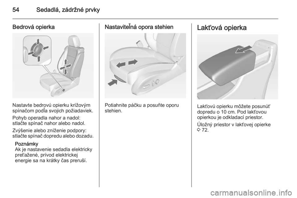 OPEL CASCADA 2014  Používateľská príručka (in Slovak) 54Sedadlá, zádržné prvky
Bedrová opierka
Nastavte bedrovú opierku krížovým
spínačom podľa svojich požiadaviek.
Pohyb operadla nahor a nadol:
stlačte spínač nahor alebo nadol.
Zvýšeni